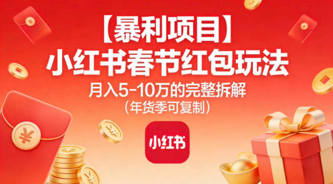 【暴利项目】小红书春节红包玩法月入5W的完整拆解(年货季可复制)-阳明聊项目