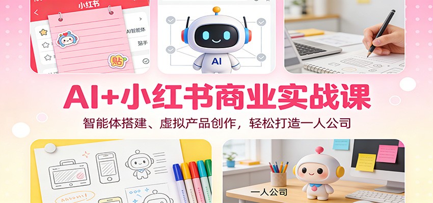 AI+小红书商业实战课：智能体搭建、虚拟产品创作，轻松打造一人公司-阳明聊项目