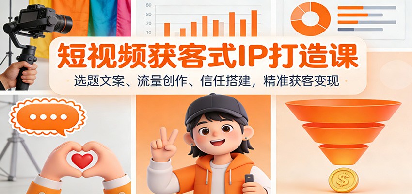 短视频获客式IP打造课:选题文案、流量创作、信任搭建,精准获客变现-阳明聊项目