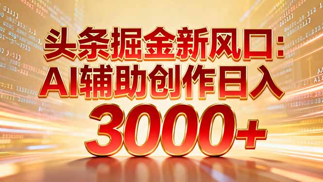 头条掘金新风口:AI辅助创作日入3000+,矩阵玩法当天启动隔天见效-阳明聊项目
