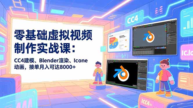 零基础虚拟视频制作实战课：CC4建模、Blender渲染、Iclone动画，接单月入可达8000+-阳明聊项目
