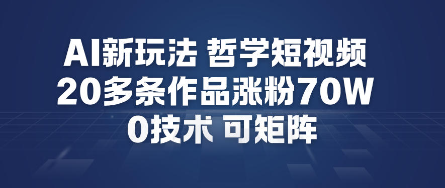 AI新玩法哲学短视频制作教学，20多条作品涨粉70W，0成本赛道，可矩阵-阳明聊项目