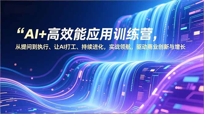 AI+高效能应用训练营，从提问到执行、让AI打工、持续进化，实战领航，驱动商业创新与增长-阳明聊项目