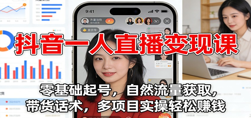 抖音一人直播变现课:零基础起号,自然流量获取,带货话术,多项目实操轻松赚钱-阳明聊项目