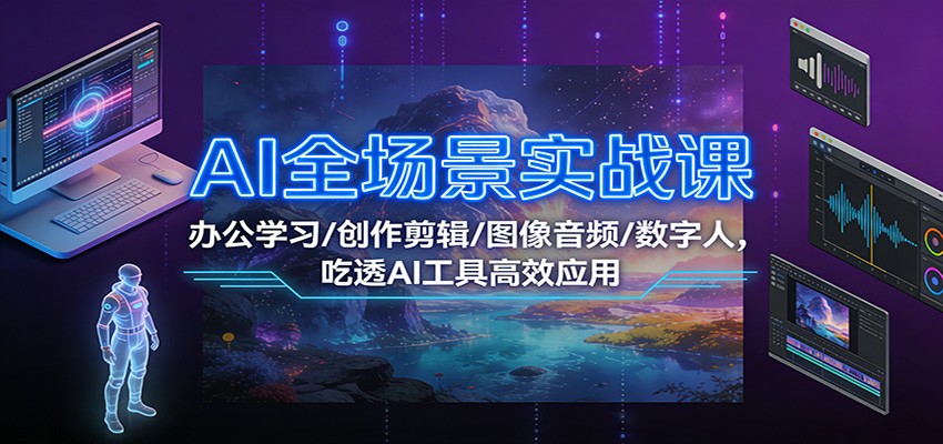 AI全场景实战课：办公学习/创作剪辑/图像音频/数字人，吃透AI工具高效应用-阳明聊项目