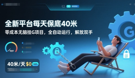全新平台每天保底40米,零成本无脑挂G项目,全自动运行,解放双手【揭秘】-阳明聊项目