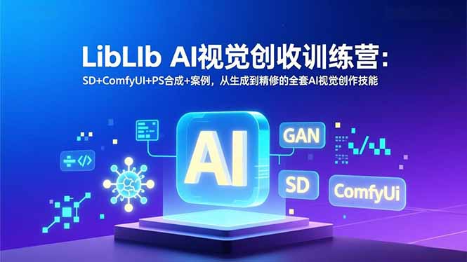 LibLIb AI视觉创收训练营：SD+ComfyUI+PS合成+案例，从生成到精修的全套AI视觉创作技能-阳明聊项目