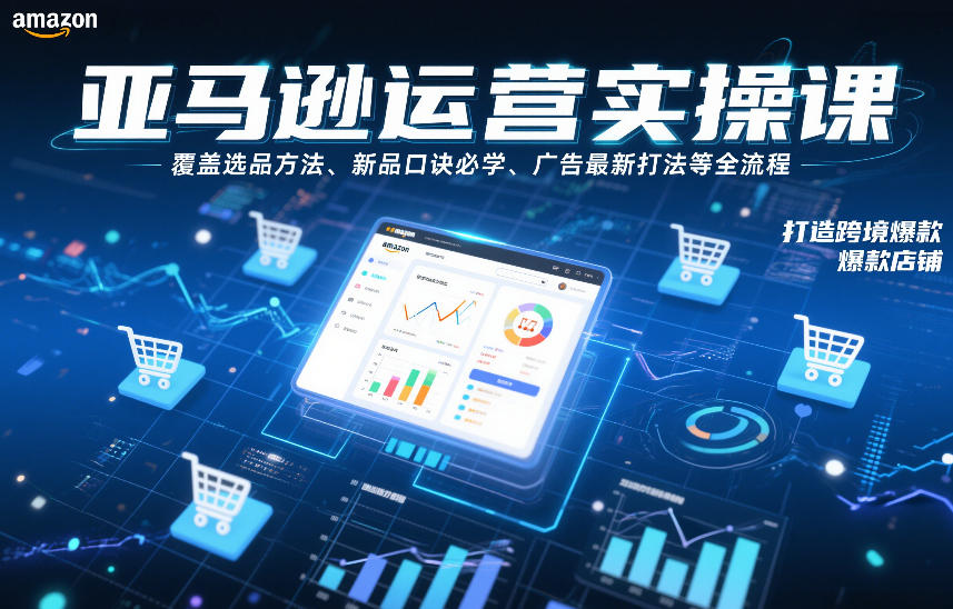 亚马逊运营实操课,覆盖选品方法、新品口诀必学、广告最新打法等全流程,打造跨境爆款店铺-阳明聊项目