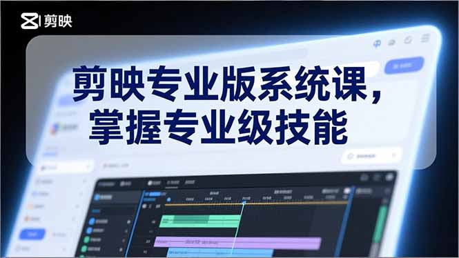 剪映专业版系统课，基础操作、高级技巧、电影调色、特效制作、AI应用/等等，掌握专业级技能-阳明聊项目