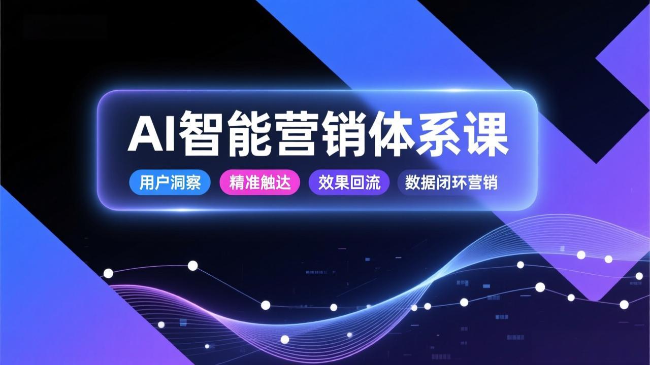 AI智能营销体系课，从用户洞察、精准触达到效果回流的数据闭环营销，提升整体营销效率与转化率-阳明聊项目