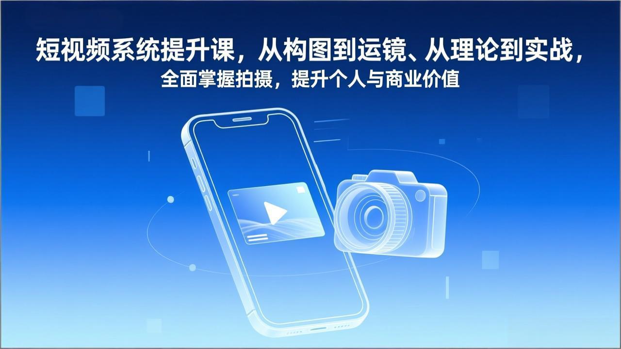短视频系统提升课,从构图到运镜、从理论到实战,全面掌握拍摄,提升个人与商业价值-阳明聊项目