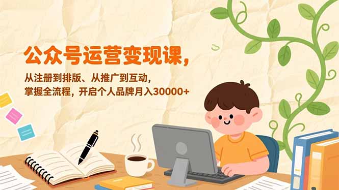 公众号运营变现课,从注册到排版、从推广到互动,掌握全流程,开启个人品牌月入30000+-阳明聊项目