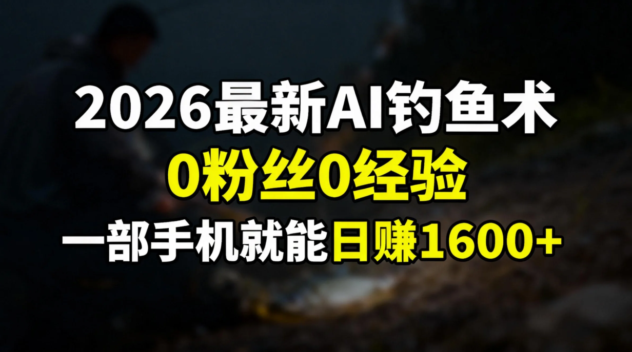 2026最新AI钓鱼术:0粉丝0经验，一部手机就能开启赚钱模式-阳明聊项目
