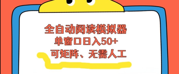 全自动阅读模拟器，单窗口50+靠高效流量获取收益，无需人工，可矩阵操作【揭秘】-阳明聊项目