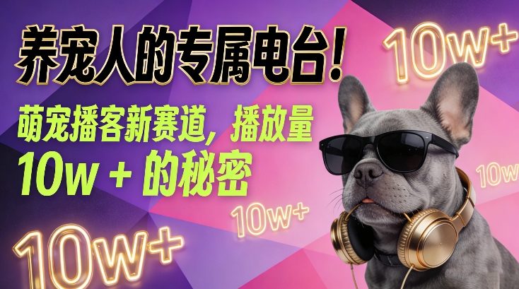 养宠人的专属电台！萌宠播客新赛道，播放量10w+的秘密-阳明聊项目