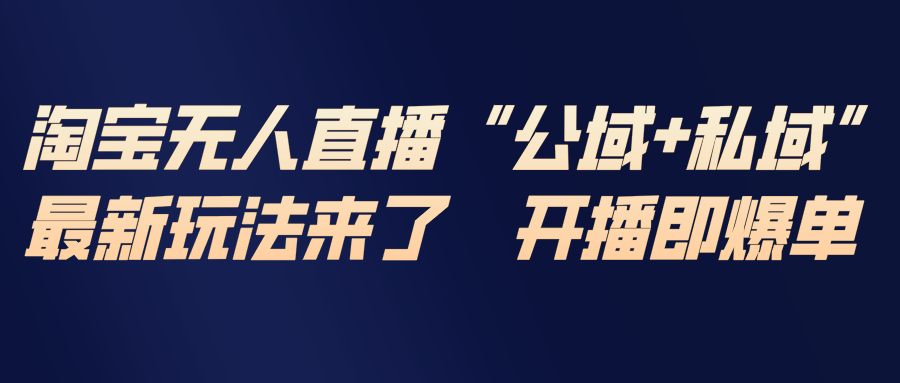 淘宝无人直播最新玩法,包含私域和公域两种玩法-阳明聊项目