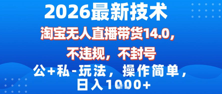 2026最新技术，淘宝无人直播带货14.0，不封号，不违规，公+私玩法，操作简单，日入1k【揭秘】-阳明聊项目