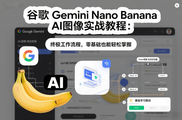谷歌Gemini Nano Banana AI图像实战教程：终极工作流程，零基础也能轻松掌握-阳明聊项目