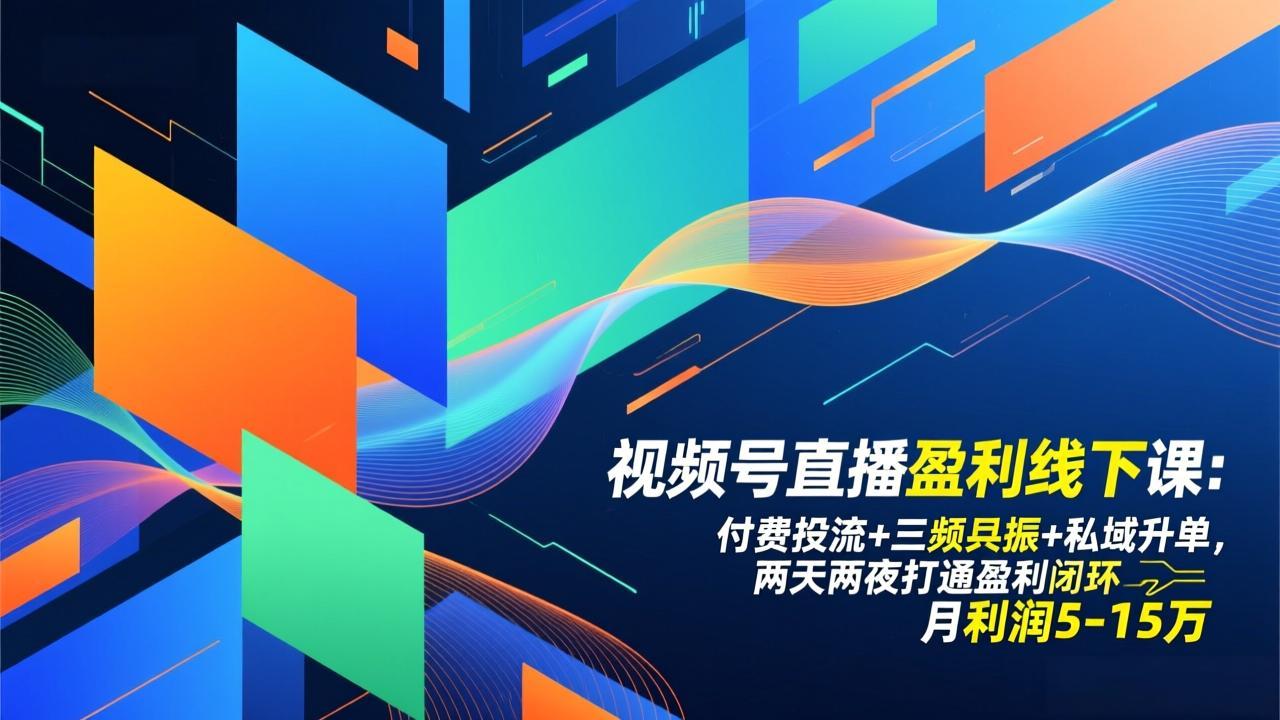 视频号直播盈利线下课:付费投流+三频共振+私域升单,两天两夜打通盈利闭环,月利润5-15万-阳明聊项目