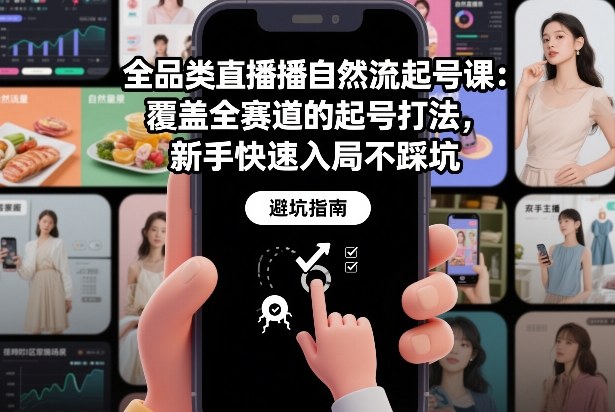 全品类直播自然流起号课:覆盖全赛道的起号打法,新手快速入局不踩坑-阳明聊项目