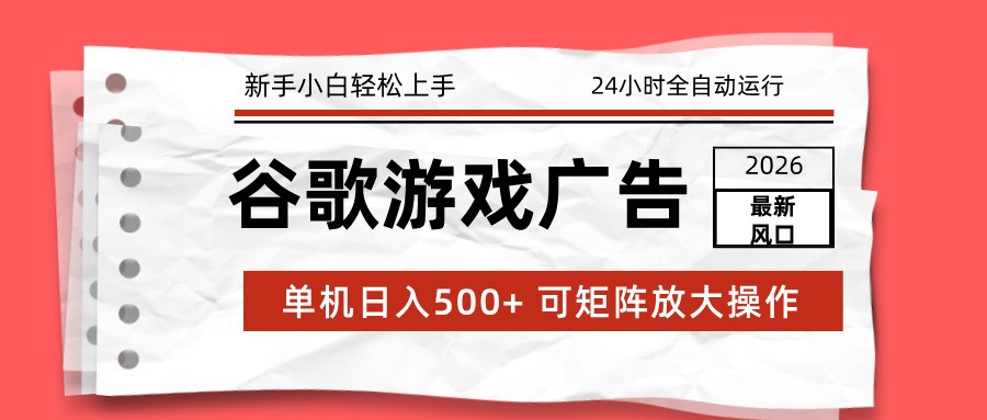 2026最新谷歌游戏广告 单机日入500+ 24小时全自动运行,新手小白轻松玩转-阳明聊项目