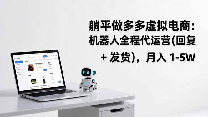 躺平做多多虚拟电商:机器人全程代运营(回复 + 发货-阳明聊项目