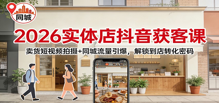 2026实体店抖音获客：卖货短视频拍摄+同城流量引爆，解锁到店转化密码-阳明聊项目