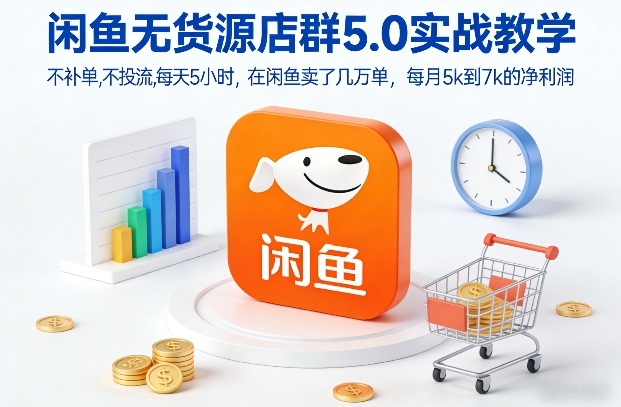 闲鱼无货源店群5.0实战教学，不补单，不投流，每天5小时，在闲鱼卖了几万单，每月5k到7k的净利润-阳明聊项目