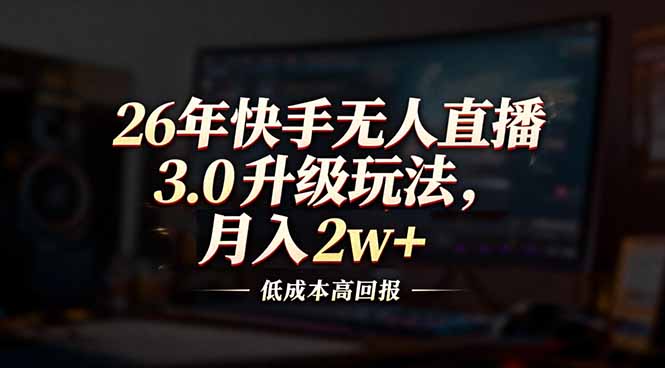 26年快手无人直播3.0升级玩法，低成本高回报，月入2w+-阳明聊项目