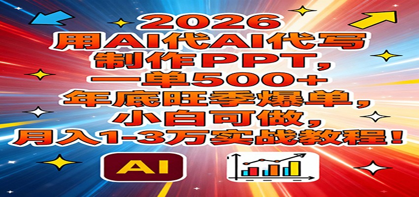2026用AI代写制作PPT，一单500+，年底旺季爆单，小白可做，月入1-3万实战教程-阳明聊项目