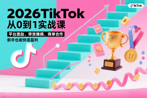 2026TikTok从0到1实战课，平台激励、带货賺佣、商单合作，新手也能快速盈利(3天直播课)-阳明聊项目