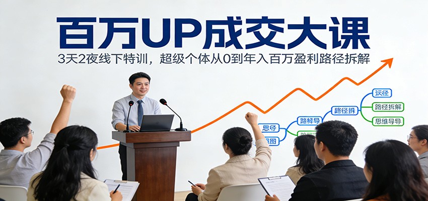 百万UP成交大课：3天2夜线下特训，超级个体从0到年入百万盈利路径拆解-阳明聊项目