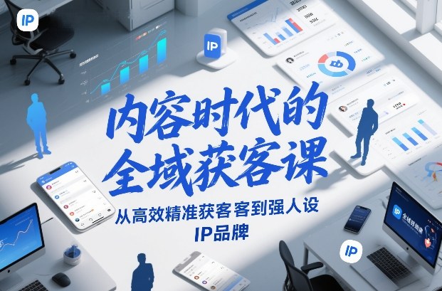 内容时代的全域获客课，从高效精准获客到强人设IP品牌-阳明聊项目
