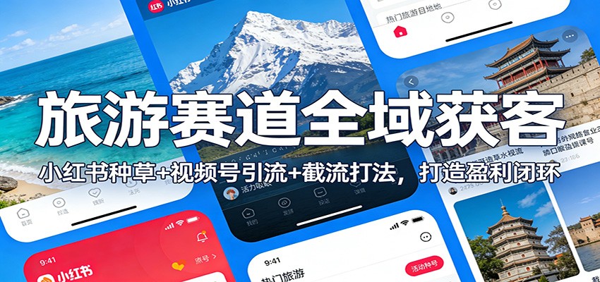 旅游赛道全域获客：小红书种草+视频号引流+截流打法，打造盈利闭环-阳明聊项目