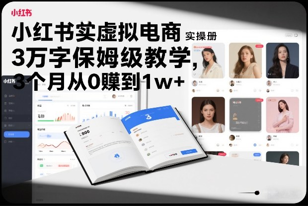 小红书虚拟电商实操手册，3万字保姆级教学，3个月从0賺到1w+-阳明聊项目