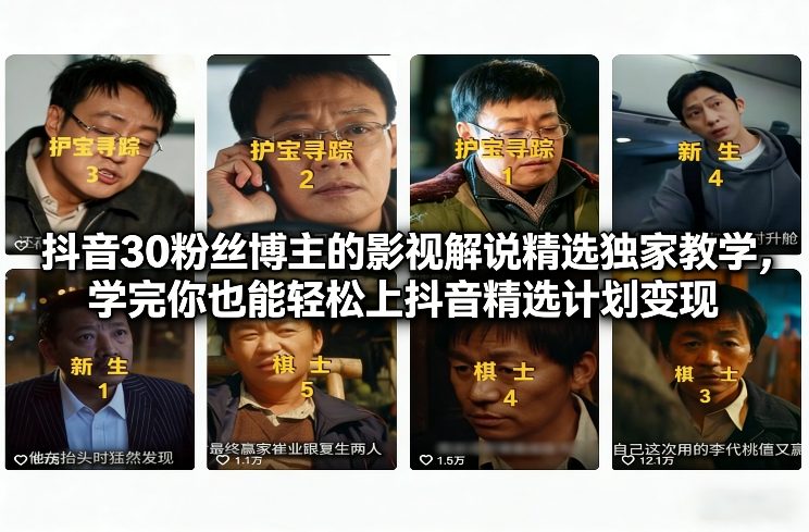 抖音30粉丝博主的影视解说精选独家教学，学完你也能轻松上抖音精选计划变现-阳明聊项目
