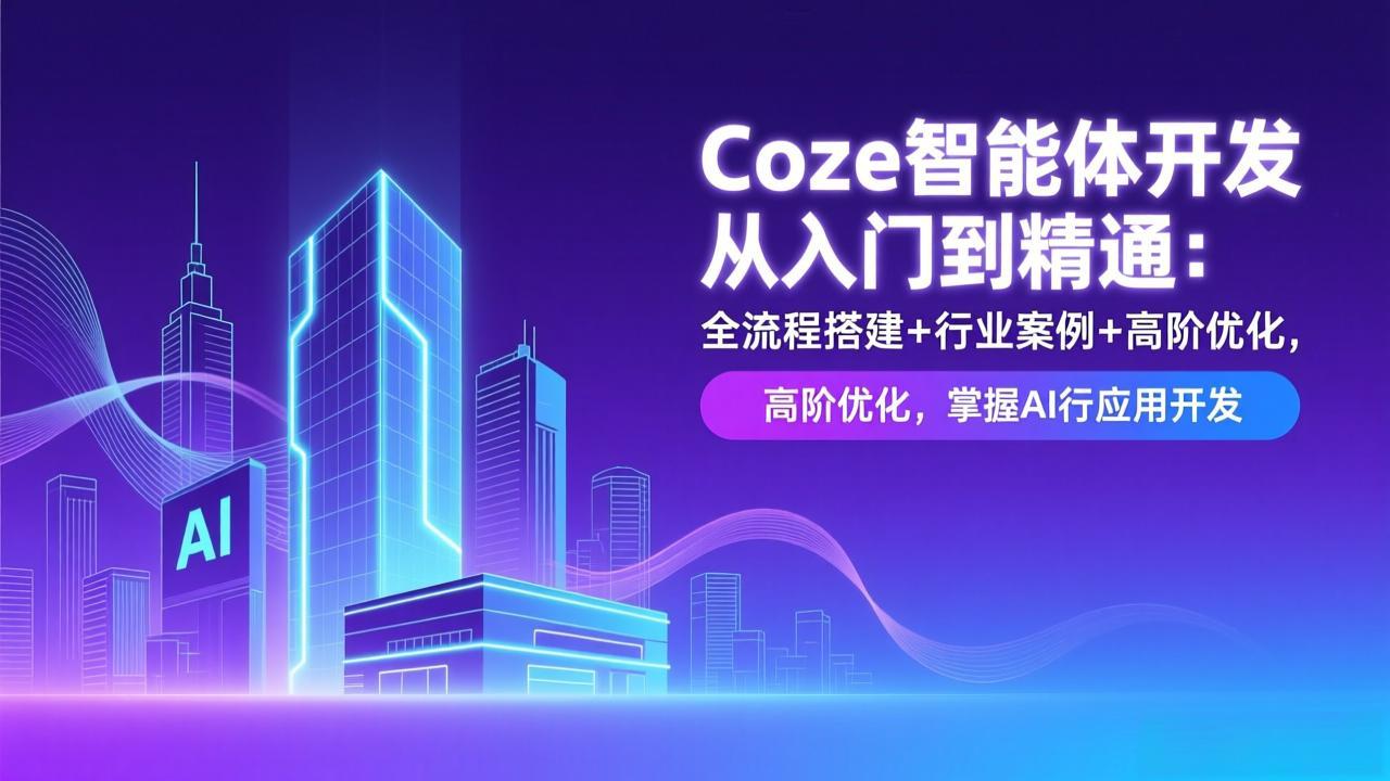 Coze智能体开发从入门到精通：全流程搭建+行业案例+高阶优化，掌握AI应用开发-阳明聊项目