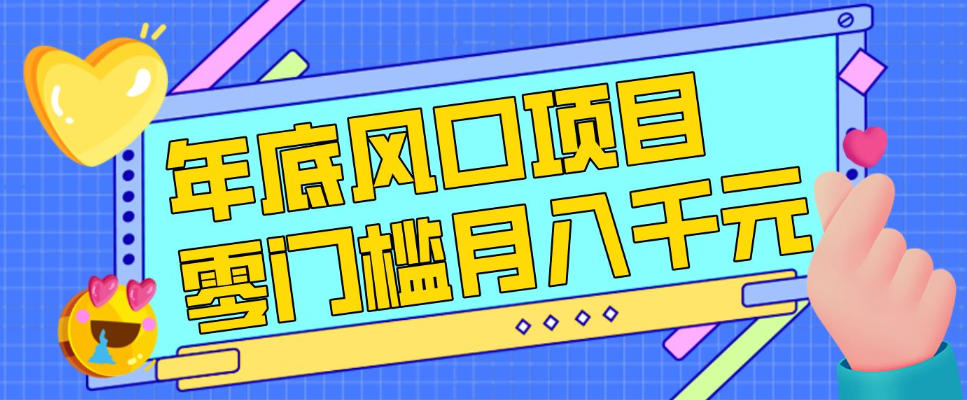 每年节假日年底风口项目，新人小白也能上手，零成本零门槛月入1w+(附渠道)【揭秘】-阳明聊项目