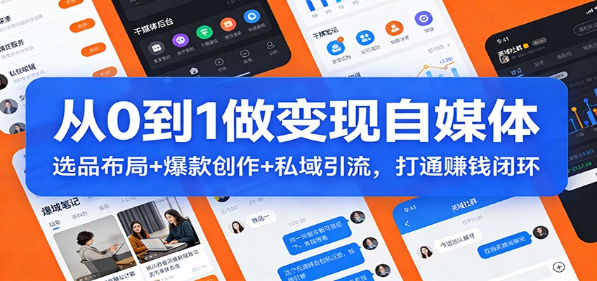 从0到1做变现自媒体：选品布局+ 爆款创作+私域引流，打通赚钱闭环-阳明聊项目