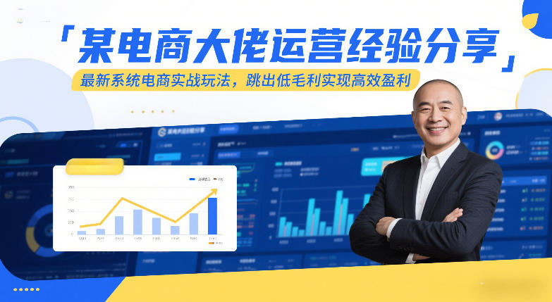 某电商大佬运营经验分享,最新系统电商实战玩法,跳出低毛利实现高效盈利-阳明聊项目