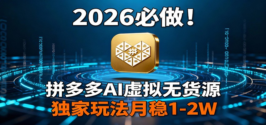 2026 必做！拼多多 AI 虚拟无货源，独家玩法月稳 1-2W-阳明聊项目
