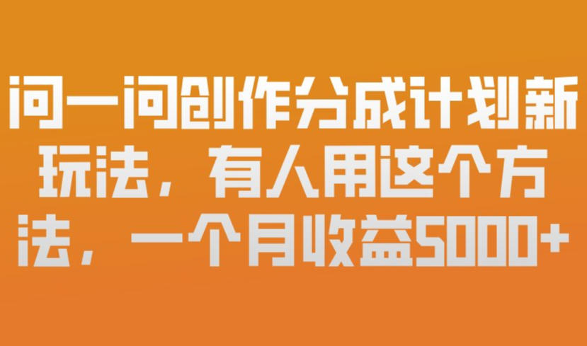 问一问创作分成计划新玩法，有人用这个方法，一个月收益5k，新手友好，有微信就能做【揭秘】-阳明聊项目