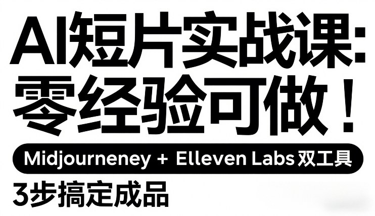 AI短片实战课：零经验可做，Midjourney+ElevenLabs双工具，3步搞定成品-阳明聊项目