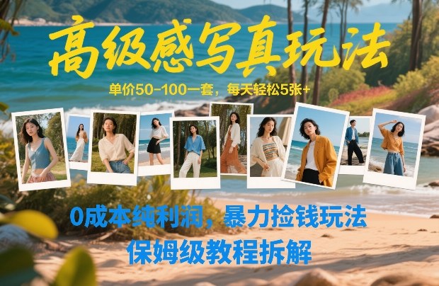 高级感写真玩法，单价50-100一套，每天轻松5张+，0成本纯利润，暴力捡钱玩法，保姆级教程拆解-阳明聊项目