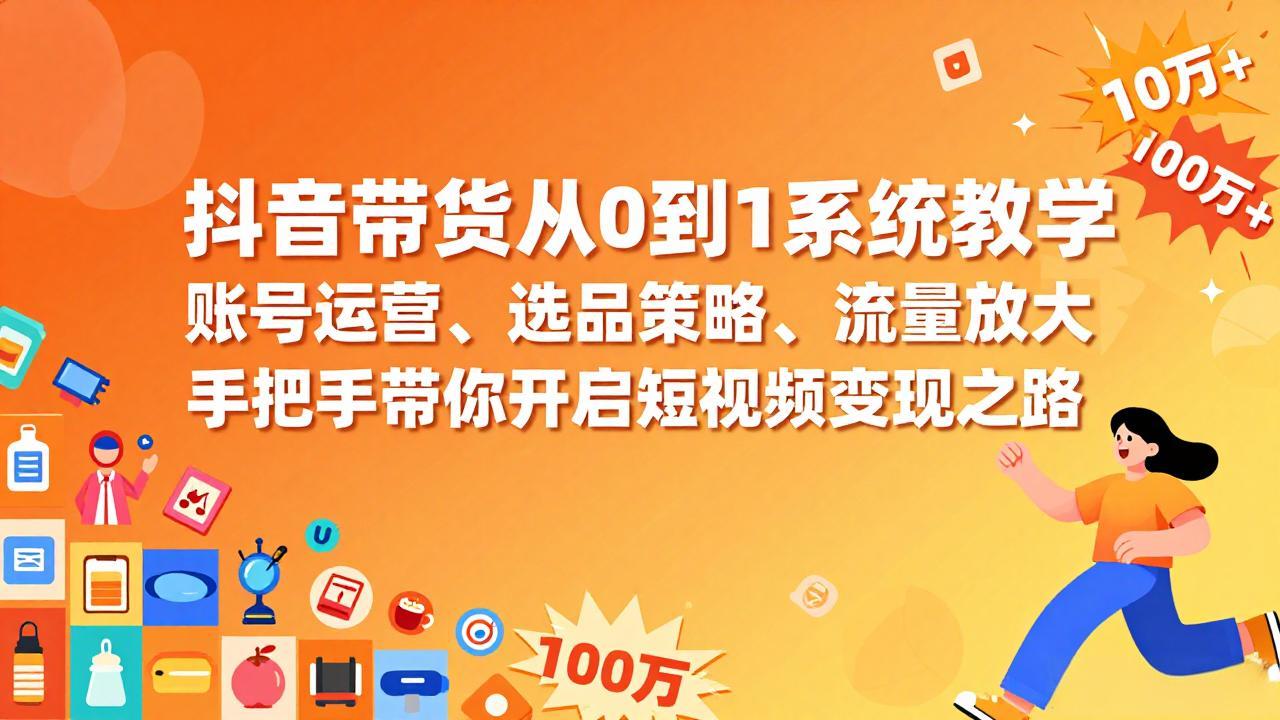抖音带货从0到1系统教学，账号运营、选品策略、流量放大，手把手带你开启短视频变现之路-阳明聊项目