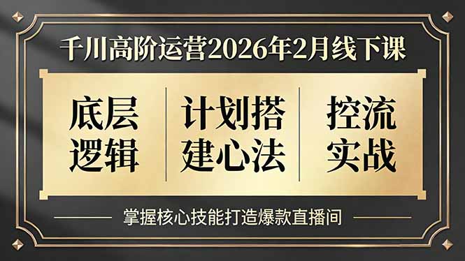 千川高阶运营2026年2月线下课，底层逻辑、计划搭建心法、控流实战，掌握核心技能打造爆款直播间-阳明聊项目