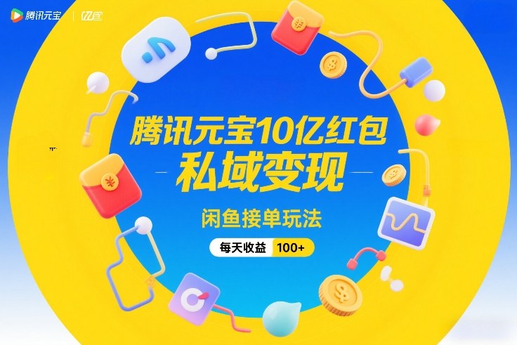 腾讯元宝10亿红包,私域变现,闲鱼接单玩法,每天收益100+-阳明聊项目