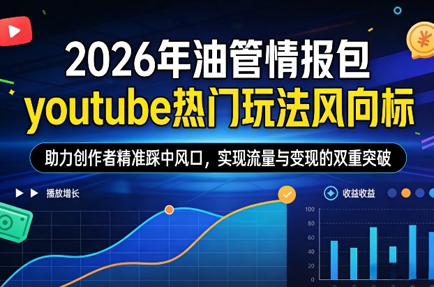 2026年油管情报包，youtube热门玩法风向标，助力创作者精准踩中风口，实现流量与变现的双重突破-阳明聊项目
