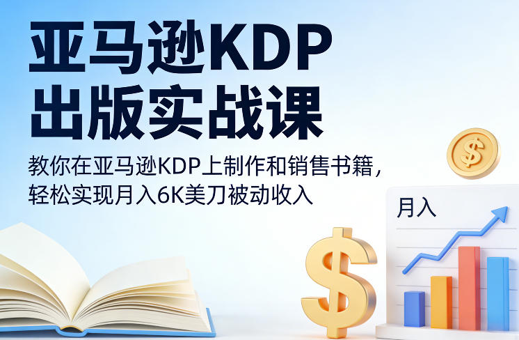 亚马逊KDP出版实战课，教你在亚马逊KDP上制作和销售书籍，轻松实现月入6K美刀被动收入-阳明聊项目