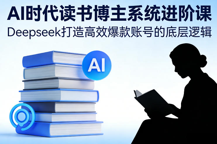 AI时代读书博主系统进阶课，Deepseek打造高效爆款账号的底层逻辑-阳明聊项目